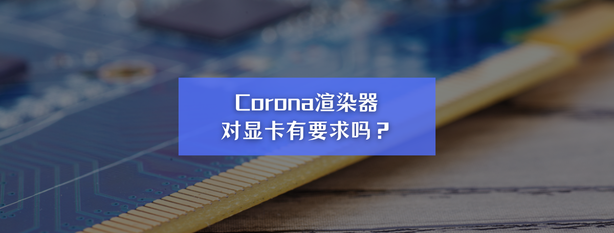 Corona渲染器对显卡真有要求吗？揭秘CPU渲染器的硬件真相！